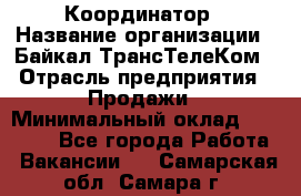 Координатор › Название организации ­ Байкал-ТрансТелеКом › Отрасль предприятия ­ Продажи › Минимальный оклад ­ 30 000 - Все города Работа » Вакансии   . Самарская обл.,Самара г.